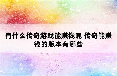 有什么传奇游戏能赚钱呢 传奇能赚钱的版本有哪些